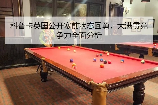 科普卡英国公开赛前状态回勇，大满贯竞争力全面分析